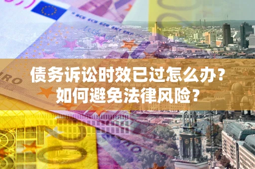 北京债务诉讼时效已过怎么办？如何避免法律风险？
