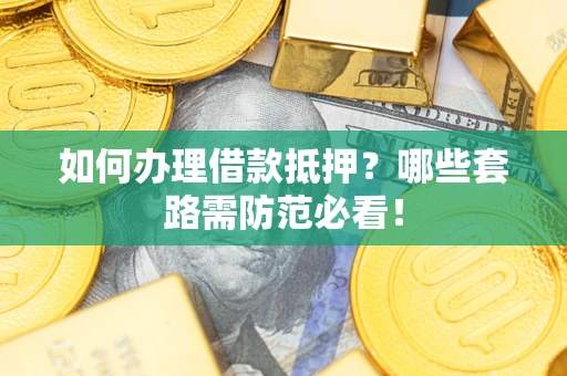 北京如何办理借款抵押？哪些套路需防范必看！