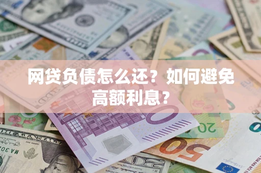 北京网贷负债怎么还？如何避免高额利息？