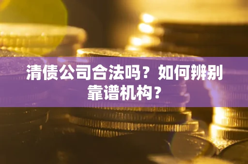 北京清债公司合法吗?如何辨别靠谱机构? 北京清债公司合法吗?如何辨别靠谱机构?