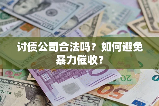 北京讨债公司合法吗？如何避免暴力催收？