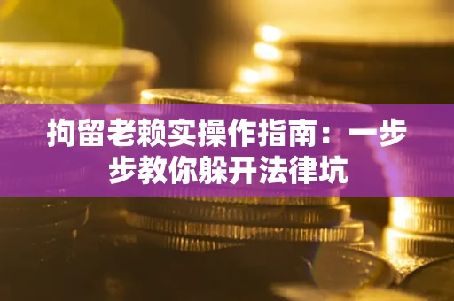 北京拘留老赖实操作指南：一步步教你躲开法律坑