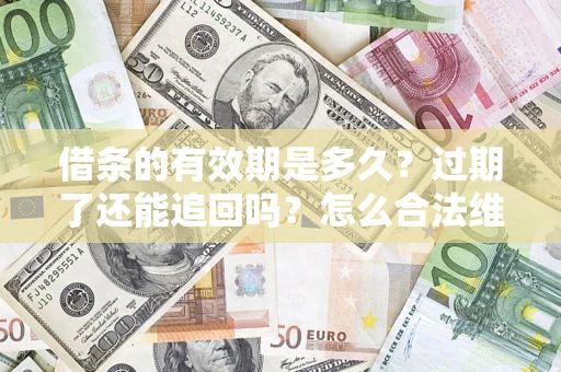 北京借条的有效期是多久？过期了还能追回吗？怎么合法维权？