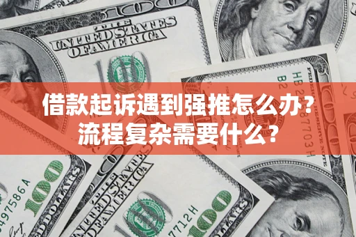 北京借款起诉遇到强推怎么办？流程复杂需要什么？