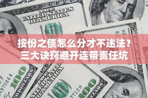 北京按份之债怎么分才不违法？三大诀窍避开连带责任坑