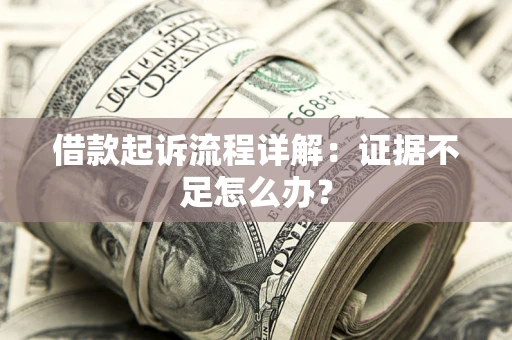 北京借款起诉流程详解：证据不足怎么办？