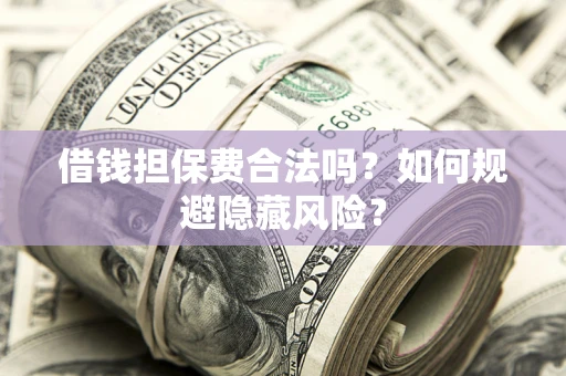 北京借钱担保费合法吗？如何规避隐藏风险？