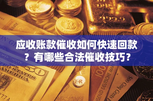 北京应收账款催收如何快速回款？有哪些合法催收技巧？
