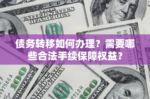 北京债务转移如何办理？需要哪些合法手续保障权益？