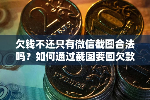 北京欠钱不还只有微信截图合法吗？如何通过截图要回欠款？