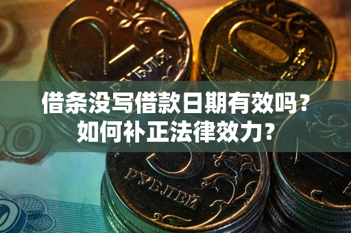 北京借条没写借款日期有效吗？如何补正法律效力？