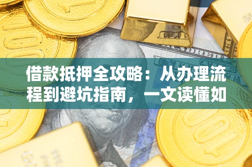 北京借款抵押全攻略：从办理流程到避坑指南，一文读懂如何安全融资