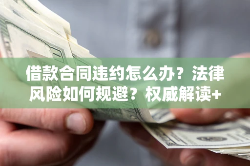 北京借款合同违约怎么办?法律风险如何规避?权威解读+实用指南 北京借款合同违约怎么办?法律风险如何规避?权威解读+实用指南