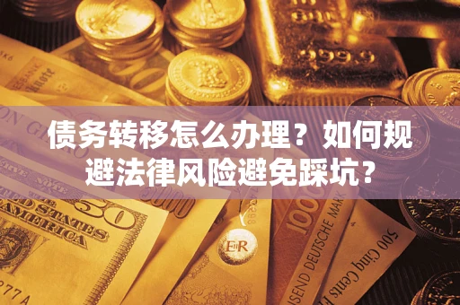 北京债务转移怎么办理？如何规避法律风险避免踩坑？