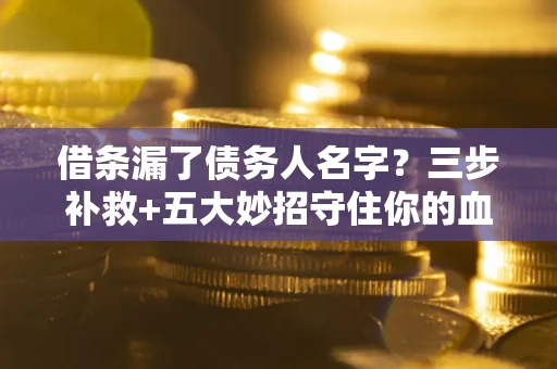 北京借条漏了债务人名字？三步补救+五大妙招守住你的血汗钱