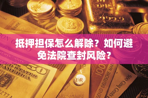 北京抵押担保怎么解除？如何避免法院查封风险？