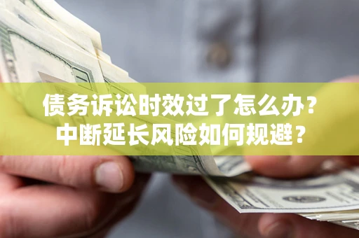 北京债务诉讼时效过了怎么办？中断延长风险如何规避？