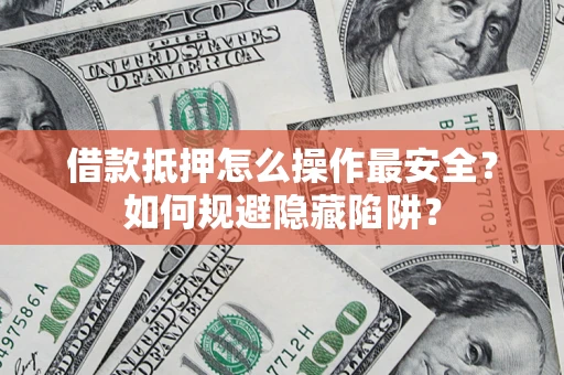 北京借款抵押怎么操作最安全？如何规避隐藏陷阱？