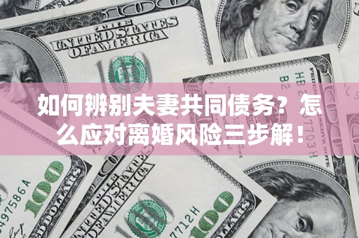北京如何辨别夫妻共同债务？怎么应对离婚风险三步解！