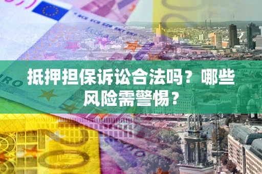 北京抵押担保诉讼合法吗？哪些风险需警惕？
