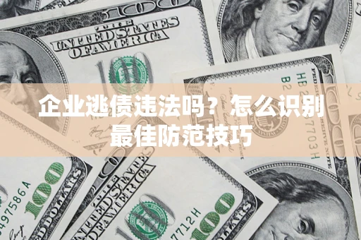 北京企业逃债违法吗？怎么识别最佳防范技巧