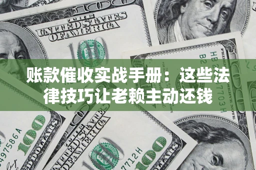 北京账款催收实战手册：这些法律技巧让老赖主动还钱