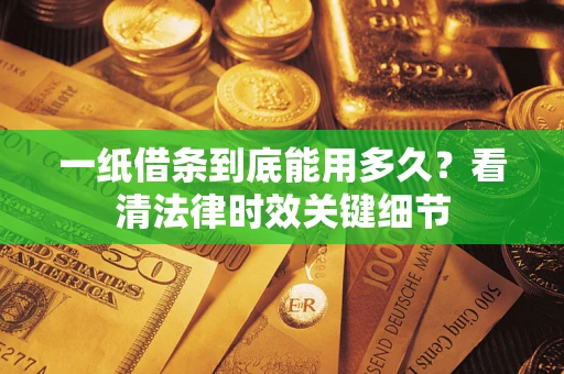 北京一纸借条到底能用多久？看清法律时效关键细节