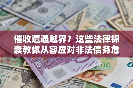北京催收遭遇越界？这些法律锦囊教你从容应对非法债务危机