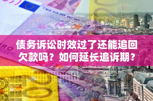 北京债务诉讼时效过了还能追回欠款吗？如何延长追诉期？