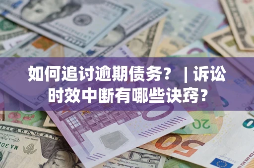 北京如何追讨逾期债务？ | 诉讼时效中断有哪些诀窍？
